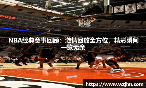 NBA经典赛事回顾：激情回放全方位，精彩瞬间一览无余